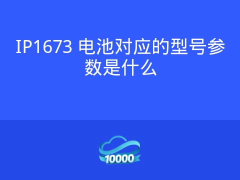 IP1673 电池对应的型号参数是什么