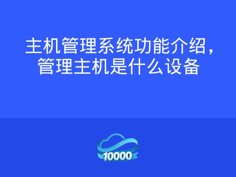 主机管理系统功能介绍,管理主机是什么设备