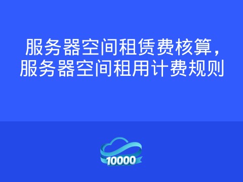 服务器空间租赁费核算,服务器空间租用计费规则