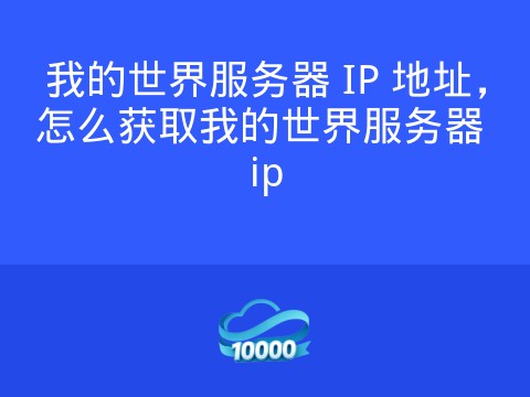 我的世界服务器 IP 地址,怎么获取我的世界服务器 ip