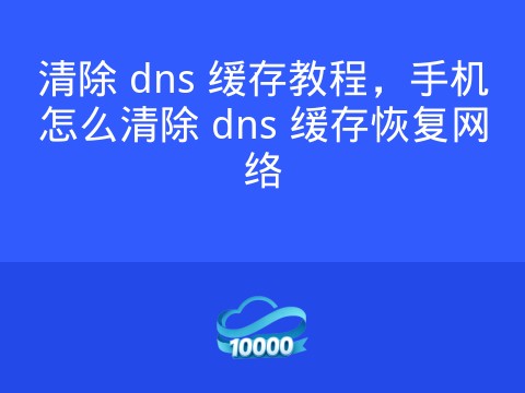 清除 dns 缓存教程,手机怎么清除 dns 缓存恢复网络