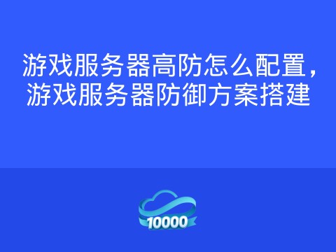 游戏服务器高防怎么配置,游戏服务器防御方案搭建