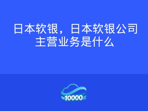 日本软银,日本软银公司主营业务是什么