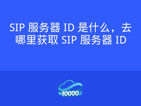 SIP 服务器 ID 是什么,去哪里获取 SIP 服务器 ID