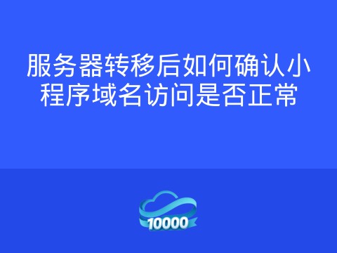 服务器转移后如何确认小程序域名访问是否正常