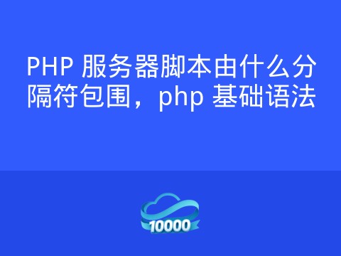 PHP 服务器脚本由什么分隔符包围,php 基础语法