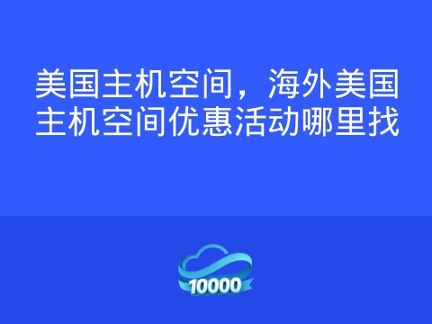 美国主机空间,海外美国主机空间优惠活动哪里找