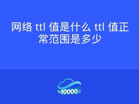 网络 ttl 值是什么 ttl 值正常范围是多少