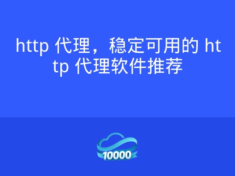 http 代理,稳定可用的 http 代理软件推荐