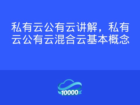 私有云公有云讲解,私有云公有云混合云基本概念