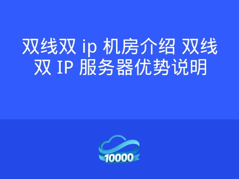 双线双 ip 机房介绍 双线双 IP 服务器优势说明