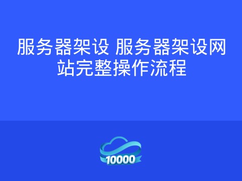 服务器架设 服务器架设网站完整操作流程