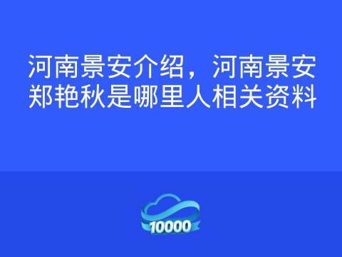 河南景安介绍,河南景安郑艳秋是哪里人相关资料