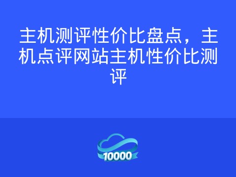 主机测评性价比盘点,主机点评网站主机性价比测评