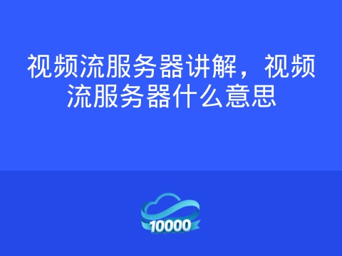 视频流服务器讲解,视频流服务器什么意思