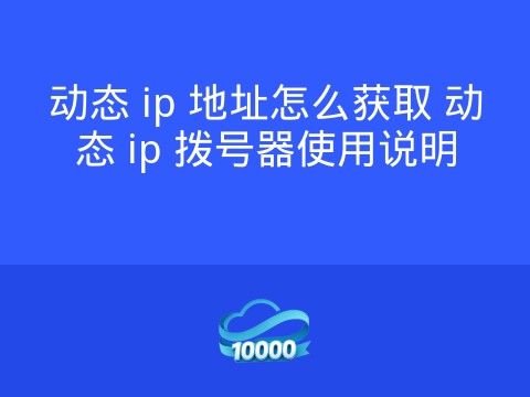 动态 ip 地址怎么获取 动态 ip 拨号器使用说明