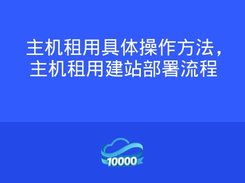 主机租用具体操作方法，主机租用建站部署流程