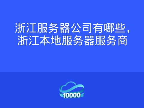 浙江服务器公司有哪些，浙江本地服务器服务商