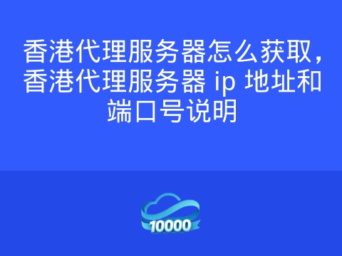 香港代理服务器怎么获取，香港代理服务器 ip 地址和端口号说明