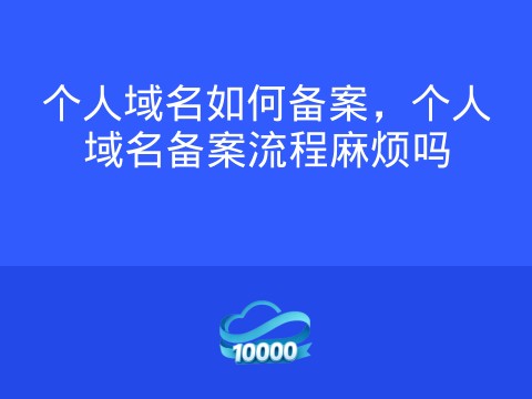 个人域名如何备案,个人域名备案流程麻烦吗