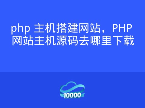 php 主机搭建网站,PHP 网站主机源码去哪里下载