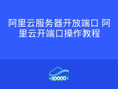 阿里云服务器开放端口 阿里云开端口操作教程