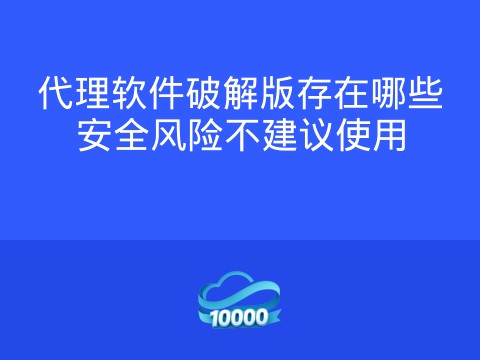 代理软件破解版存在哪些安全风险不建议使用