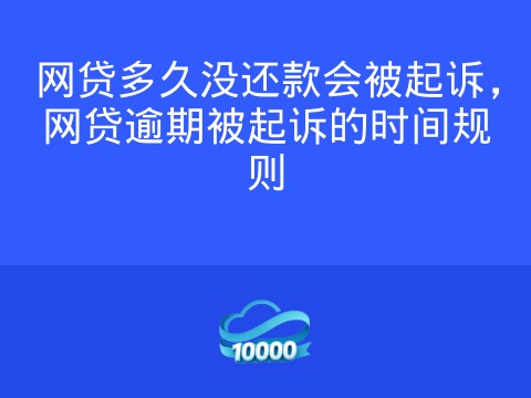 网贷多久没还款会被起诉,网贷逾期被起诉的时间规则