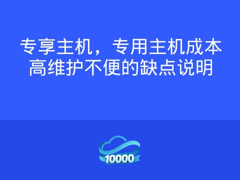 专享主机,专用主机成本高维护不便的缺点说明