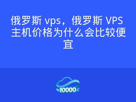 俄罗斯 vps，俄罗斯 VPS 主机价格为什么会比较便宜