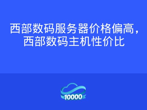 西部数码服务器价格偏高,西部数码主机性价比
