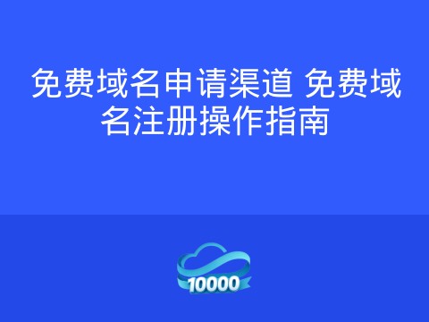 免费域名申请渠道 免费域名注册操作指南