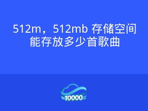 512m,512mb 存储空间能存放多少首歌曲