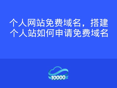 个人网站免费域名，搭建个人站如何申请免费域名