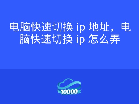 电脑快速切换 ip 地址,电脑快速切换 ip 怎么弄