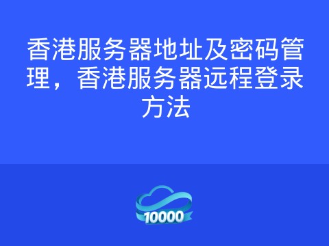 香港服务器地址及密码管理,香港服务器远程登录方法