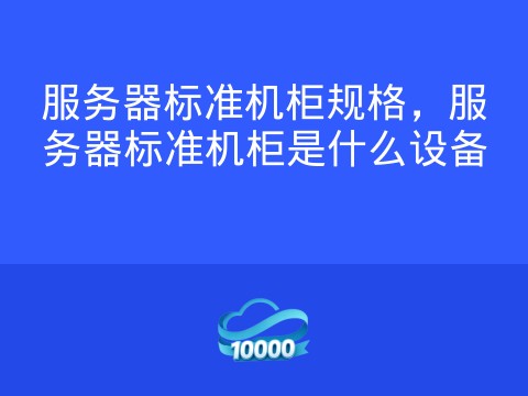 服务器标准机柜规格，服务器标准机柜是什么设备