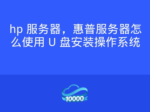 hp 服务器,惠普服务器怎么使用 U 盘安装操作系统