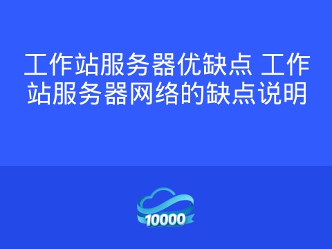 工作站服务器优缺点 工作站服务器网络的缺点说明