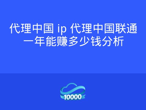 代理中国 ip 代理中国联通一年能赚多少钱分析