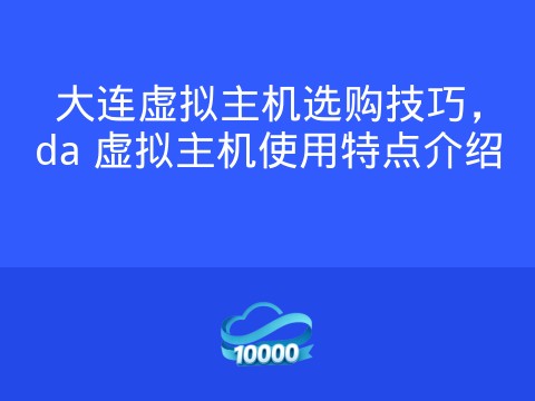 大连虚拟主机选购技巧,da 虚拟主机使用特点介绍