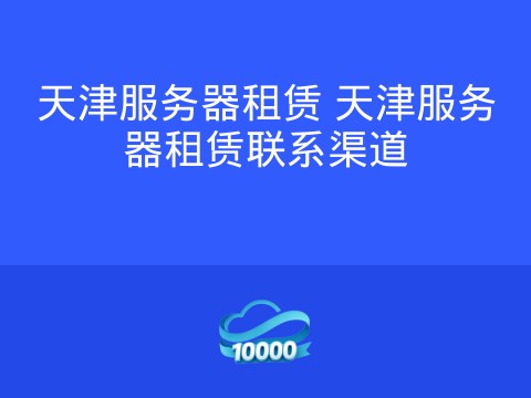 天津服务器租赁 天津服务器租赁联系渠道