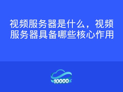 视频服务器是什么,视频服务器具备哪些核心作用