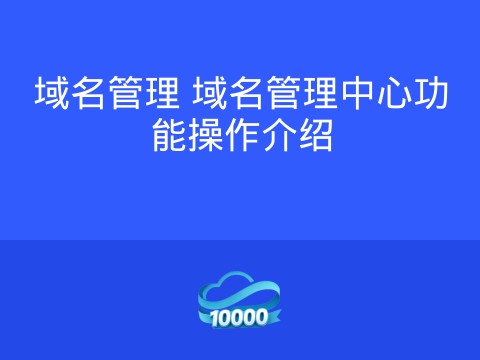 域名管理 域名管理中心功能操作介绍