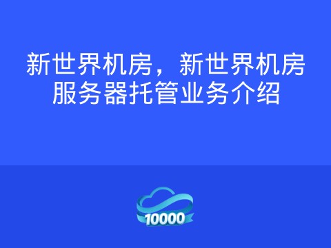 新世界机房，新世界机房服务器托管业务介绍
