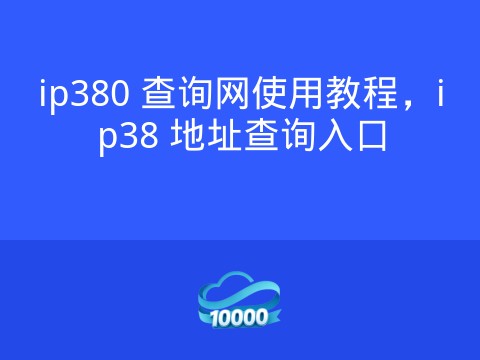 ip380 查询网使用教程,ip38 地址查询入口