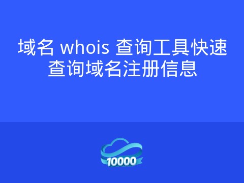 域名 whois 查询工具快速查询域名注册信息