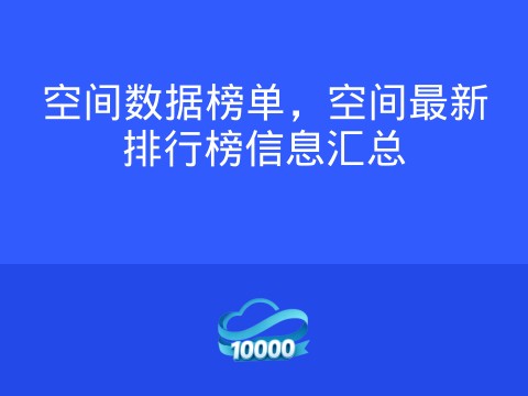 空间数据榜单,空间最新排行榜信息汇总