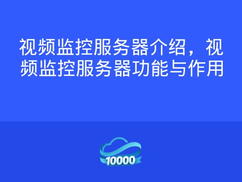 视频监控服务器介绍,视频监控服务器功能与作用