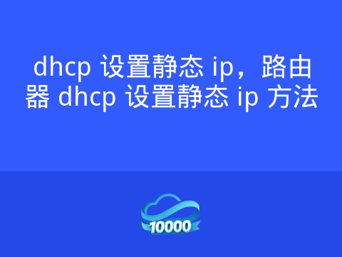 dhcp 设置静态 ip，路由器 dhcp 设置静态 ip 方法